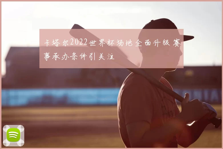 卡塔尔2022世界杯场地全面升级 赛事承办条件引关注