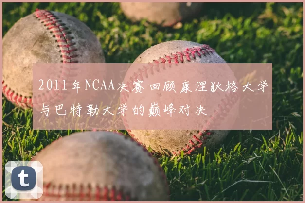 2011年NCAA决赛回顾康涅狄格大学与巴特勒大学的巅峰对决