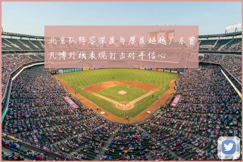 北京队阵容深度与厚度超越广东曾凡博外线表现打击对手信心