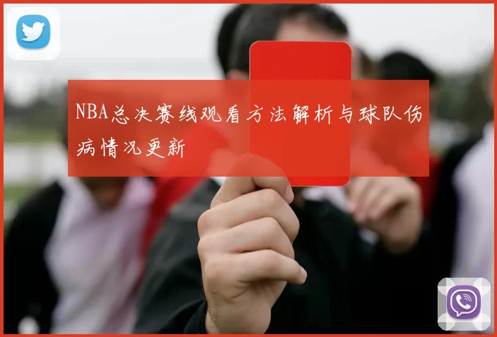 NBA总决赛线观看方法解析与球队伤病情况更新