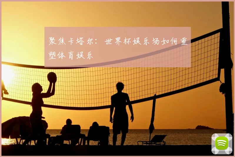 聚焦卡塔尔：世界杯娱乐场如何重塑体育娱乐
