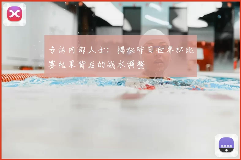 专访内部人士:揭秘昨日世界杯比赛结果背后的战术调整