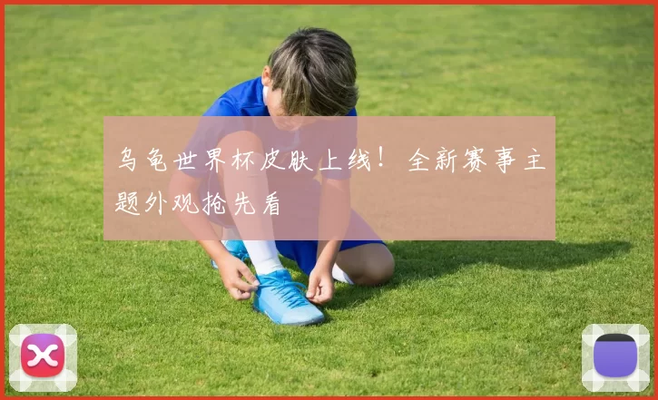 乌龟世界杯皮肤上线!全新赛事主题外观抢先看