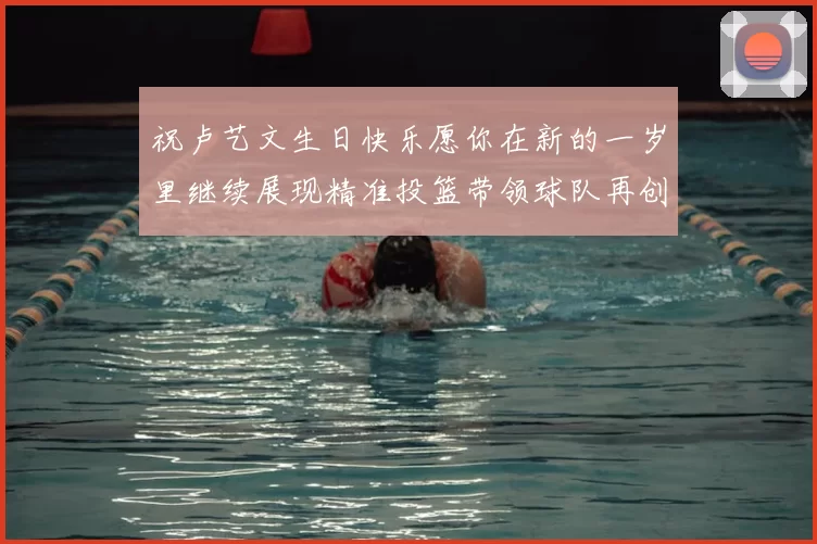 祝卢艺文生日快乐愿你在新的一岁里继续展现精准投篮带领球队再创辉煌成就