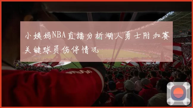 小姨妈NBA直播分析湖人勇士附加赛关键球员伤停情况