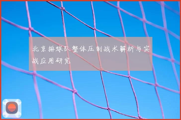 北京排球队整体压制战术解析与实战应用研究