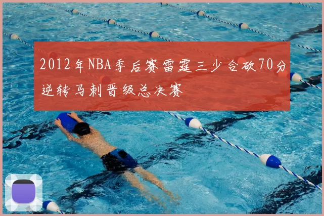 2012年NBA季后赛雷霆三少合砍70分逆转马刺晋级总决赛