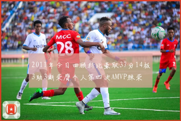2011年今日回顾科比豪取37分14板3助3断荣膺个人第四次AMVP殊荣