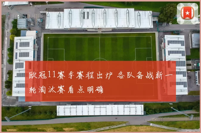 欧冠11赛季赛程出炉 各队备战新一轮淘汰赛看点明确