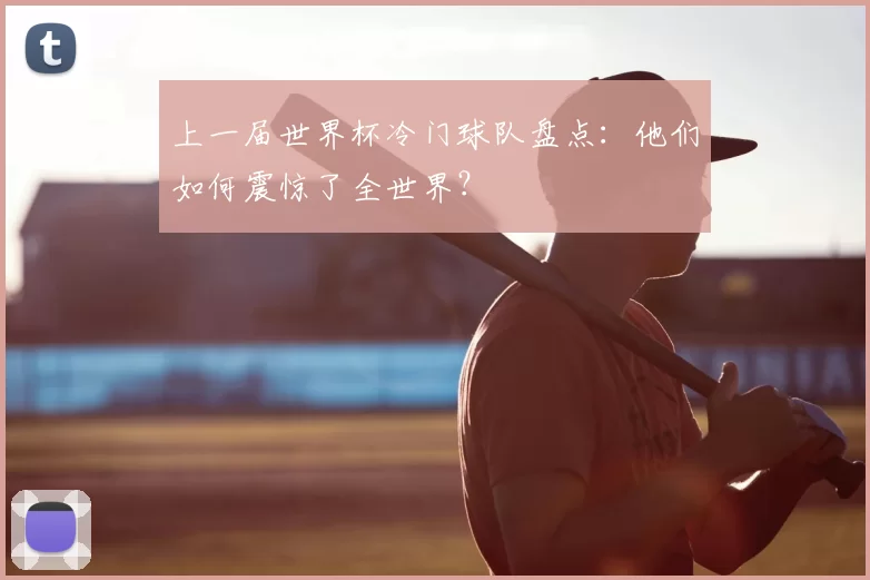 上一届世界杯冷门球队盘点：他们如何震惊了全世界？