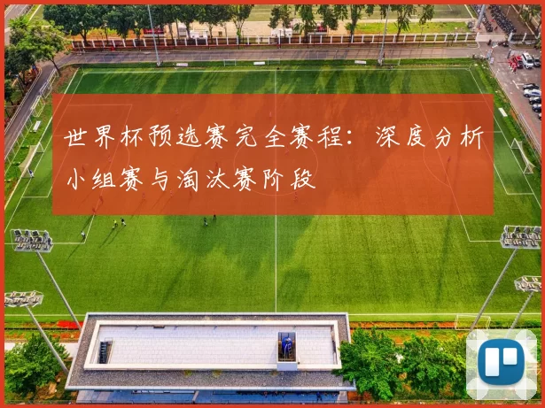 世界杯预选赛完全赛程:深度分析小组赛与淘汰赛阶段
