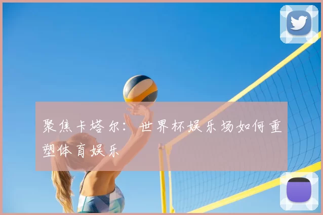 聚焦卡塔尔：世界杯娱乐场如何重塑体育娱乐