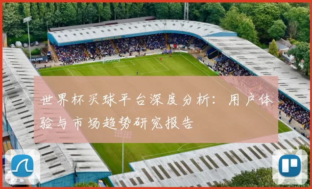 世界杯买球平台深度分析:用户体验与市场趋势研究报告