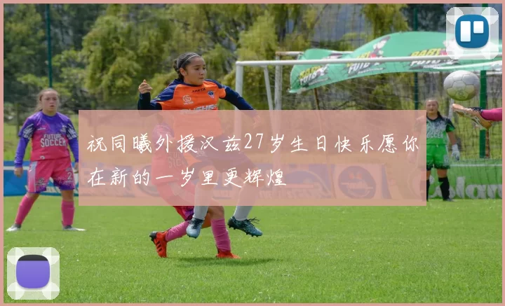 祝同曦外援汉兹27岁生日快乐愿你在新的一岁里更辉煌