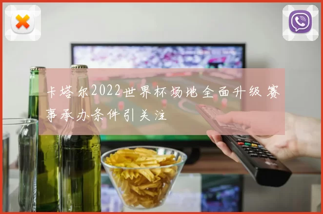 卡塔尔2022世界杯场地全面升级 赛事承办条件引关注