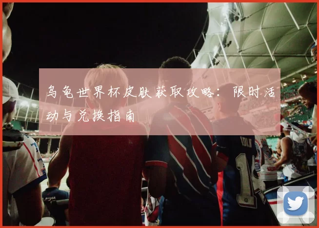 乌龟世界杯皮肤获取攻略:限时活动与兑换指南
