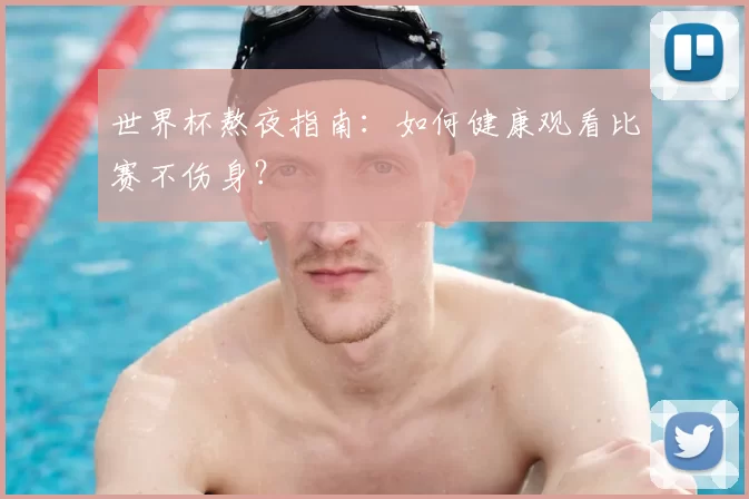 世界杯熬夜指南：如何健康观看比赛不伤身？