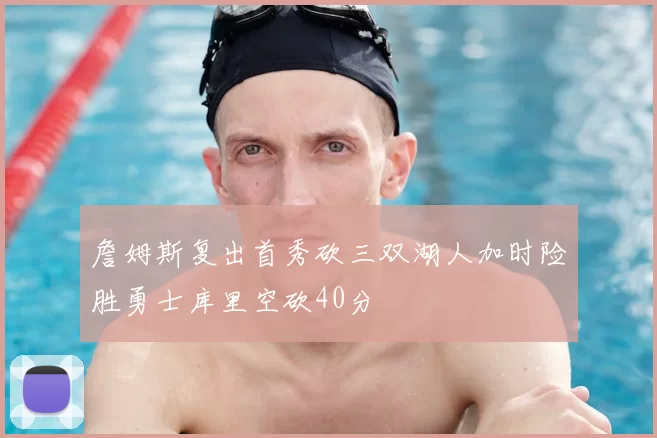 詹姆斯复出首秀砍三双湖人加时险胜勇士库里空砍40分