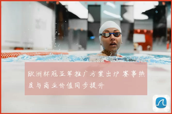 欧洲杯冠亚军推广方案出炉 赛事热度与商业价值同步提升