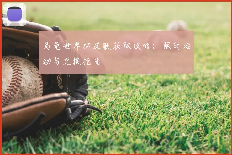 乌龟世界杯皮肤获取攻略：限时活动与兑换指南