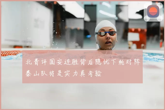 北青评国安连胜背后隐忧下轮对阵泰山队将是实力真考验