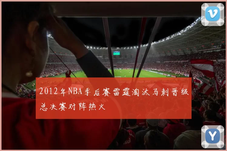 2012年NBA季后赛雷霆淘汰马刺晋级总决赛对阵热火