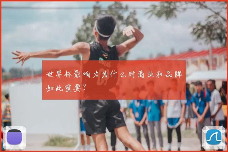 世界杯影响力为什么对商业和品牌如此重要？