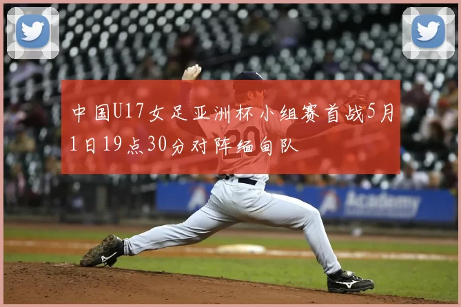 中国U17女足亚洲杯小组赛首战5月1日19点30分对阵缅甸队