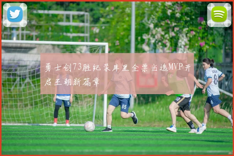 勇士创73胜纪录库里全票当选MVP开启王朝新篇章