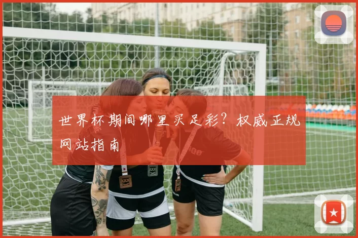 世界杯期间哪里买足彩？权威正规网站指南