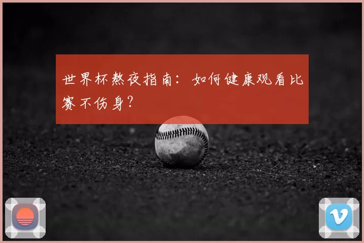 世界杯熬夜指南：如何健康观看比赛不伤身？