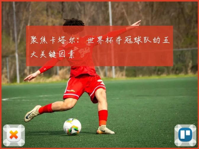 聚焦卡塔尔：世界杯夺冠球队的五大关键因素