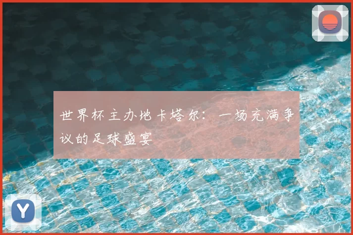 世界杯主办地卡塔尔：一场充满争议的足球盛宴