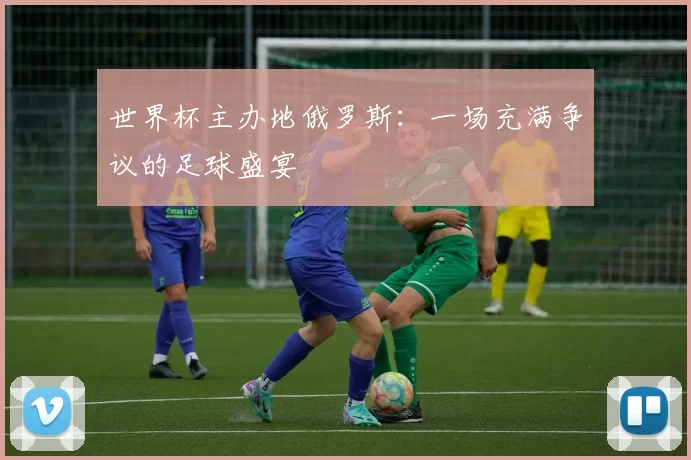 世界杯主办地俄罗斯：一场充满争议的足球盛宴