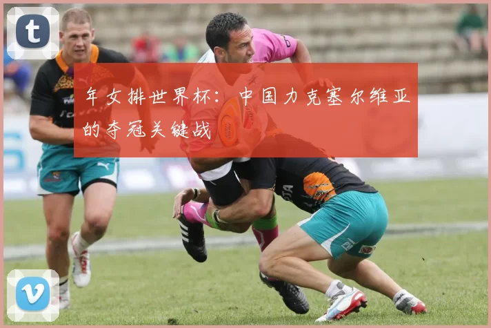 年女排世界杯：中国力克塞尔维亚的夺冠关键战