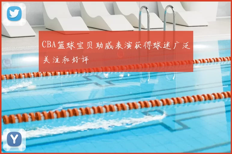 CBA篮球宝贝助威表演获得球迷广泛关注和好评