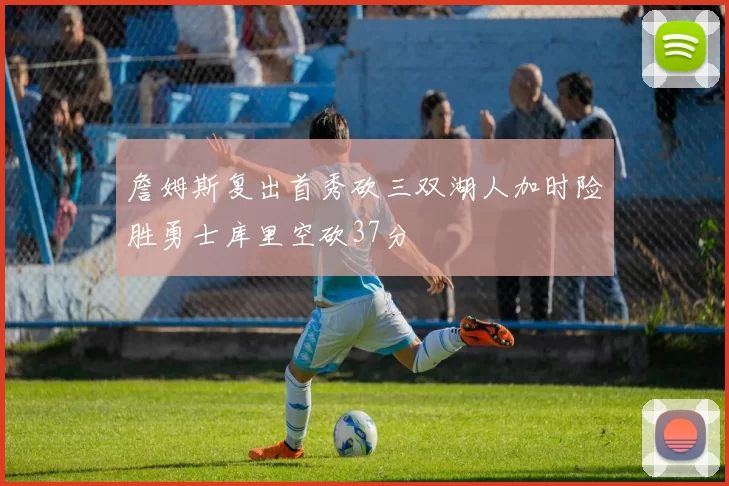 詹姆斯复出首秀砍三双湖人加时险胜勇士库里空砍37分