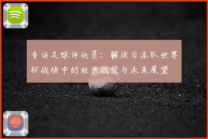 专访足球评论员：解读日本队世界杯战绩中的经典战役与未来展望