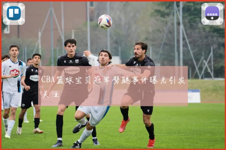 CBA篮球宝贝冠军劈腿事件曝光引发关注