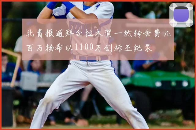 北青报道拜合拉木贺一然转会费几百万杨希以1100万创标王纪录