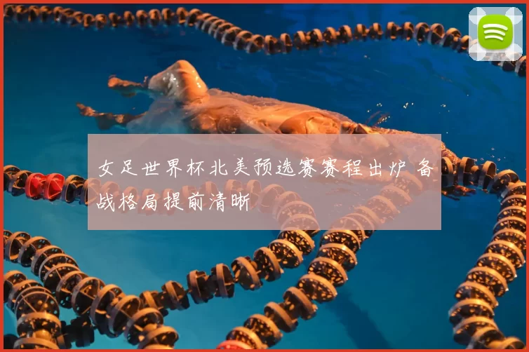 女足世界杯北美预选赛赛程出炉 备战格局提前清晰