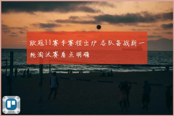 欧冠11赛季赛程出炉 各队备战新一轮淘汰赛看点明确