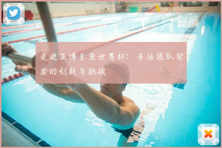 走进亚博乐鱼世界杯：专访团队背后的创新与挑战