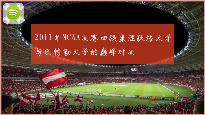 2011年NCAA决赛回顾康涅狄格大学与巴特勒大学的巅峰对决