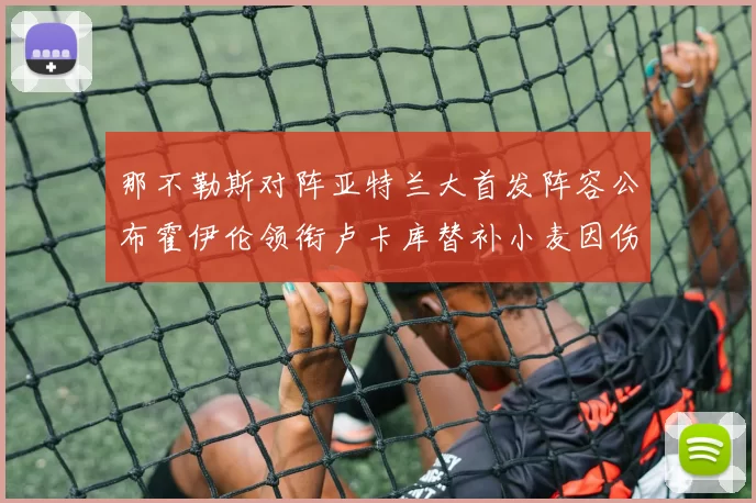 那不勒斯对阵亚特兰大首发阵容公布霍伊伦领衔卢卡库替补小麦因伤缺阵