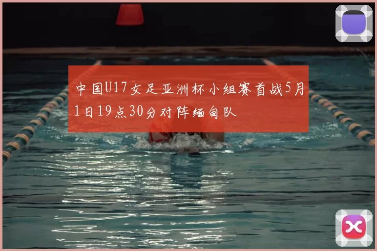 中国U17女足亚洲杯小组赛首战5月1日19点30分对阵缅甸队