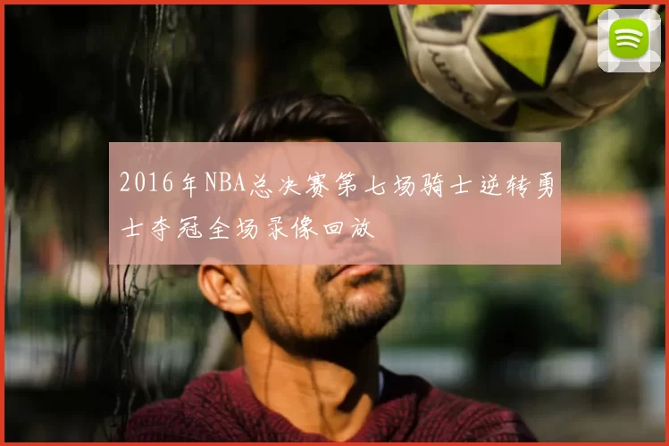 2016年NBA总决赛第七场骑士逆转勇士夺冠全场录像回放