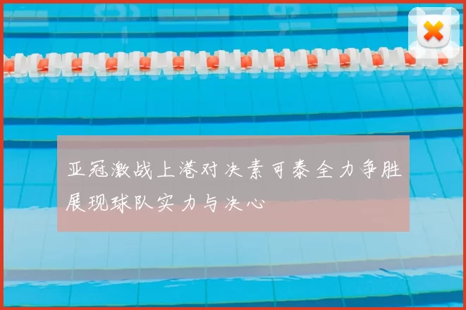亚冠激战上港对决素可泰全力争胜展现球队实力与决心