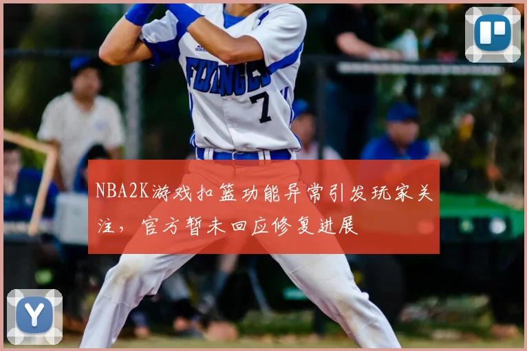 NBA2K游戏扣篮功能异常引发玩家关注，官方暂未回应修复进展